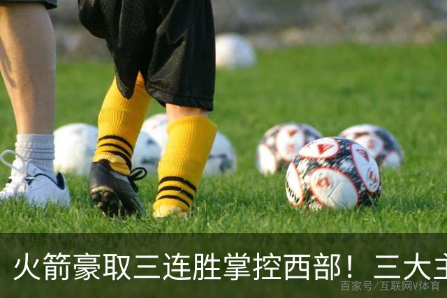 火箭豪取三连胜掌控西部！三大主力缺席仍大胜老鹰，球队五大提升令人瞩目