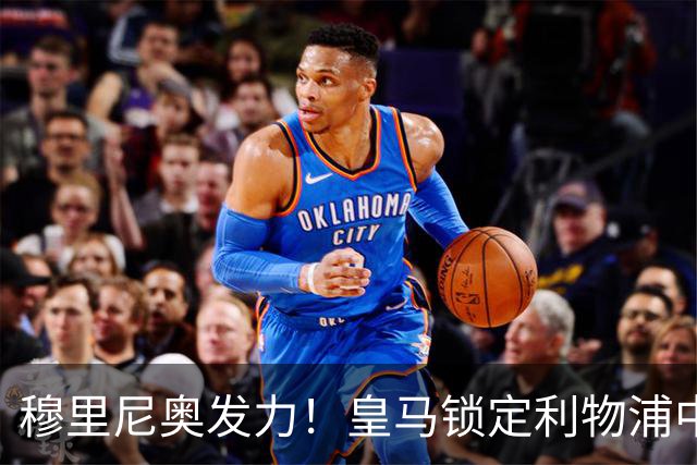 穆里尼奥发力！皇马锁定利物浦中场巨星作为引援目标